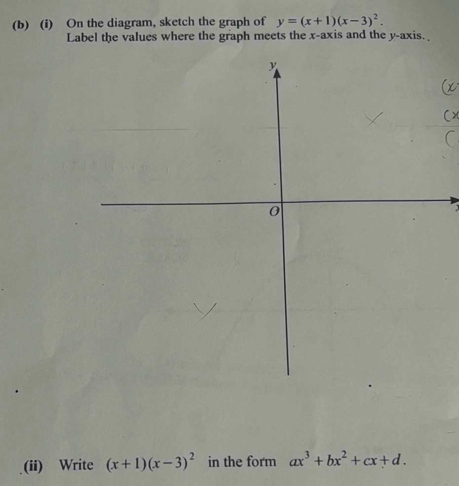 On the diagram, sketch the graph of y=(x+1)(x-3)^2. 
Label the values where the graph meets the x-axis and the y-axis._
)
(ii) Write (x+1)(x-3)^2 in the form ax^3+bx^2+cx+d.