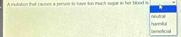 A mutation that causes a person to have too much sugar in her blood is
neutral
harmful
beneficial