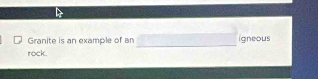Granite is an example of an Igneous 
rock.