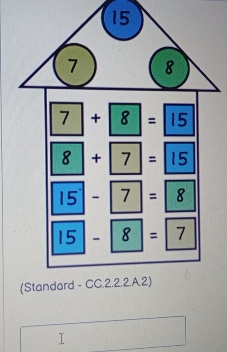 7+8=1
8+7= | 15
15-7=8
|15|-|8|=|7 .2.2.A.2)
(Standard - CC.2)