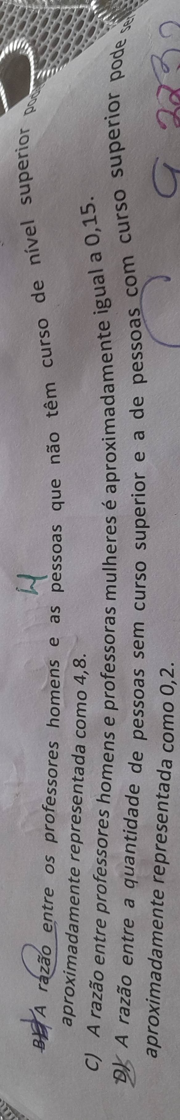 By
a A razão entre os professores homens e as pessoas que não têm curso de nível superior por
aproximadamente representada como 4,8.
C) A razão entre professores homens e professoras mulheres é aproximadamente igual a 0,15.
D) A razão entre a quantidade de pessoas sem curso superior e a de pessoas com curso superior pode s
aproximadamente representada como 0,2.