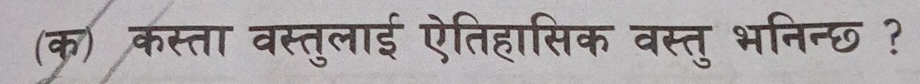 (क) कस्ता वस्तुलाई ऐतिहासिक वस्तु भनिन्छ ?