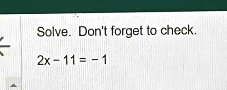 Solve. Don't forget to check.
2x-11=-1