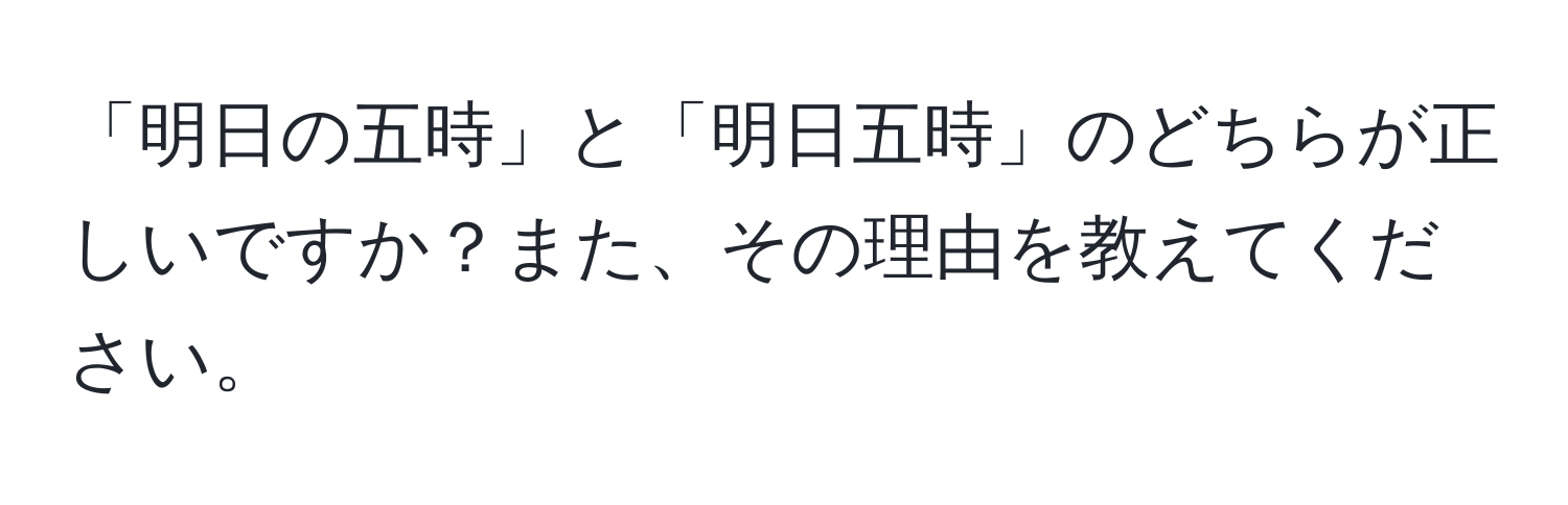 「明日の五時」と「明日五時」のどちらが正しいですか？また、その理由を教えてください。