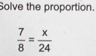 Solve the proportion.
 7/8 = x/24 