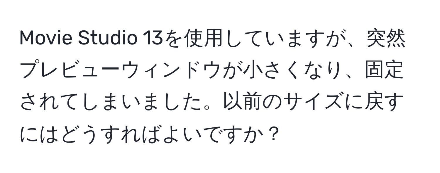 Movie Studio 13を使用していますが、突然プレビューウィンドウが小さくなり、固定されてしまいました。以前のサイズに戻すにはどうすればよいですか？