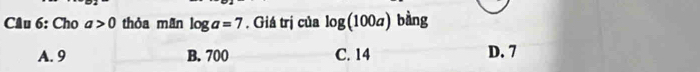 Cho a>0 thỏa mãn log a=7. Giá trị của log (100a) bàng
A. 9 B. 700 C. 14 D. 7