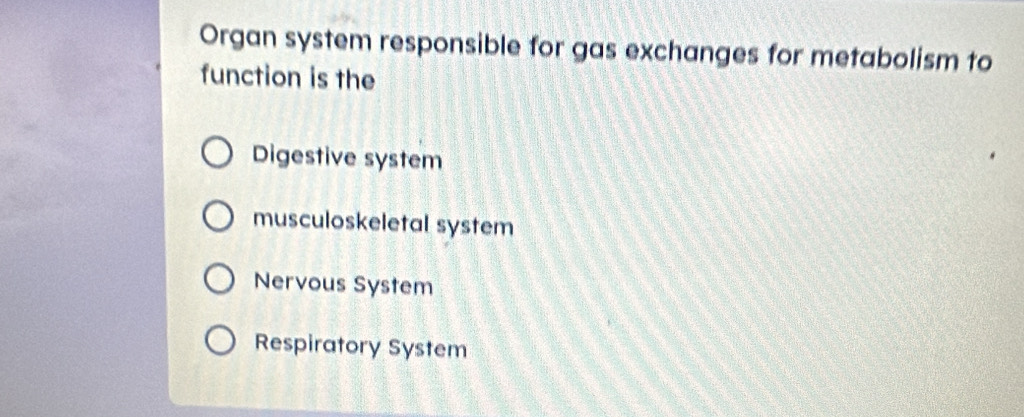 Organ system responsible for gas exchanges for metabolism to
function is the
Digestive system
musculoskeletal system
Nervous System
Respiratory System