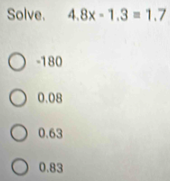 Solve. 4.8x-1.3=1.7
-180
0.08
0.63
0.83