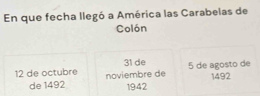 En que fecha llegó a América las Carabelas de 
Colón
31 de 5 de agosto de
12 de octubre noviembre de 1492
de 1492 1942