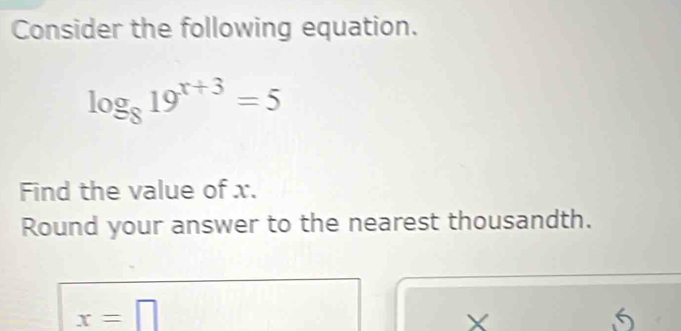 Consider the following equation.
log _819^(x+3)=5
Find the value of x. 
Round your answer to the nearest thousandth.
x=□
X
6