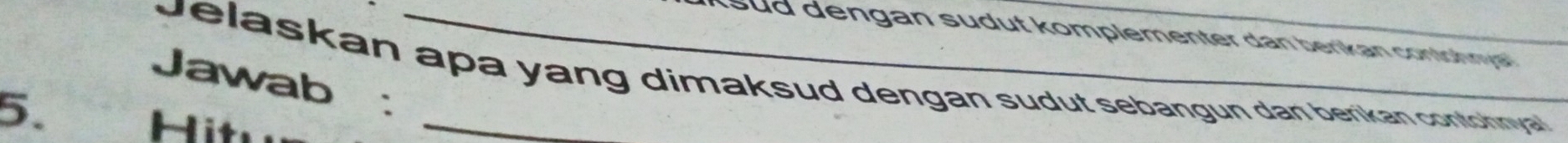 ud dengan sudut komplementer dan berikan contohnya 
Jelaskan apa yang dimaksud dengan sudut sebangun dan berikan contohnyal 
Jawab : 
5. 
i t