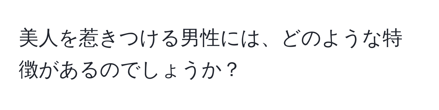 美人を惹きつける男性には、どのような特徴があるのでしょうか？