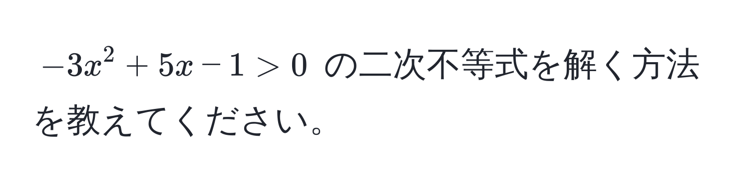 $-3x^2 + 5x - 1 > 0$ の二次不等式を解く方法を教えてください。