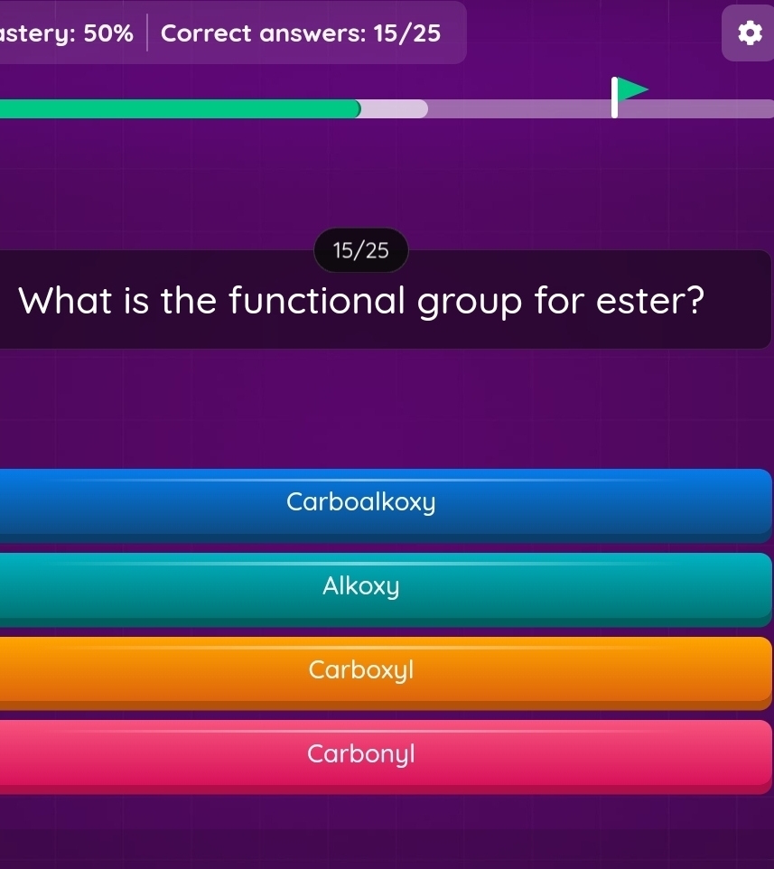 stery: 50% Correct answers: 15/25
15/25
What is the functional group for ester?
Carboalkoxy
Alkoxy
Carboxyl
Carbonyl