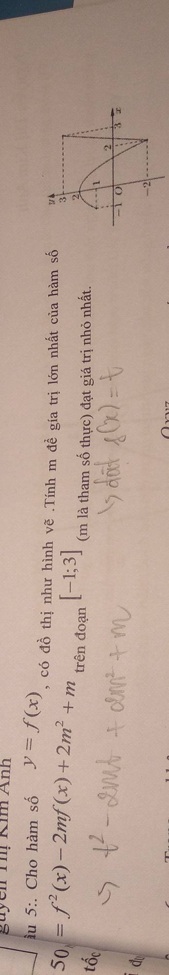 guyen Ihị Kim Anh
ầu 5:. Cho hàm số y=f(x) , có đồ thị như hình vẽ .Tính m đề gía trị lớn nhất của hàm số "
50=f^2(x)-2mf(x)+2m^2+m
2
tốc
trên đoạn [-1;3] (m là tham số thực) đạt giá trị nhỏ nhất.
1
2
3
đự
-2