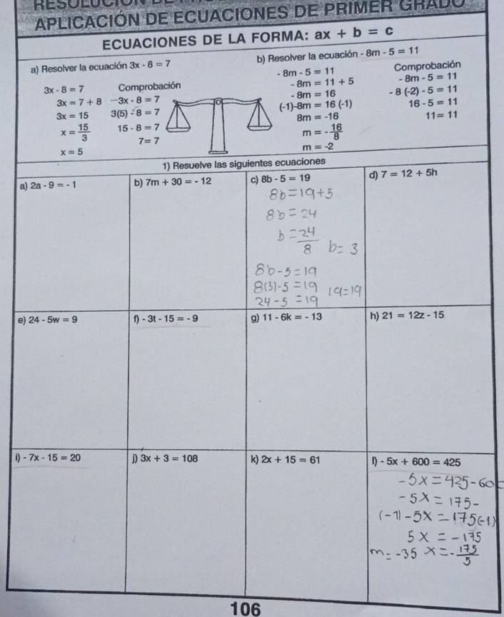 APLICACIÓN DE ECUACIONES DE PRIMER GRADO
ECUACIONES DE LA FORMA: ax+b=c
a) Resolver la ecuación 3x-8=7 b) Resolver la ecuación -8m-5=11
-8m-5=11 Comprobación
-8m=11+5
Comprobación -8m-5=11
a)
e) 
1) 
106