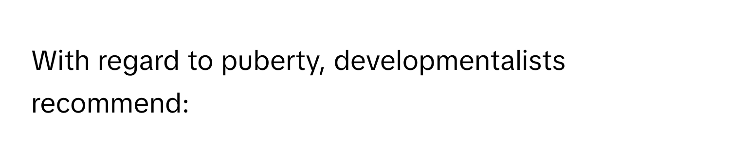 With regard to puberty, developmentalists recommend: