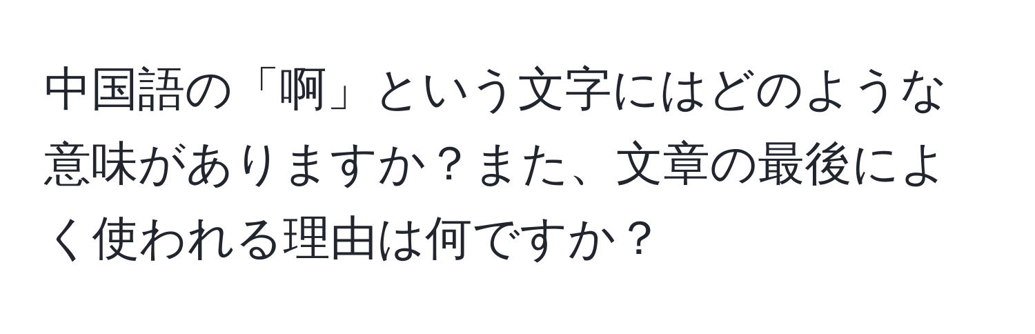 中国語の「啊」という文字にはどのような意味がありますか？また、文章の最後によく使われる理由は何ですか？