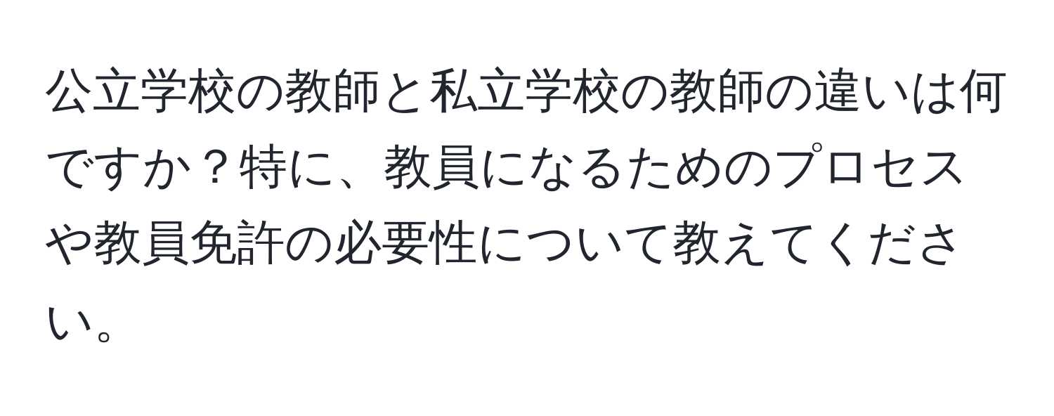 公立学校の教師と私立学校の教師の違いは何ですか？特に、教員になるためのプロセスや教員免許の必要性について教えてください。