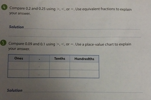 Compare 0.2 and 0.25 using , , or =. Use equivalent fractions to explain 
your answer. 
Solution 
_ 
_ 
_ 
_ 
_ 
50 Compare 0.09 and 0.1 using , , or =. Use a place-value chart to explain 
your answer. 
Solution_