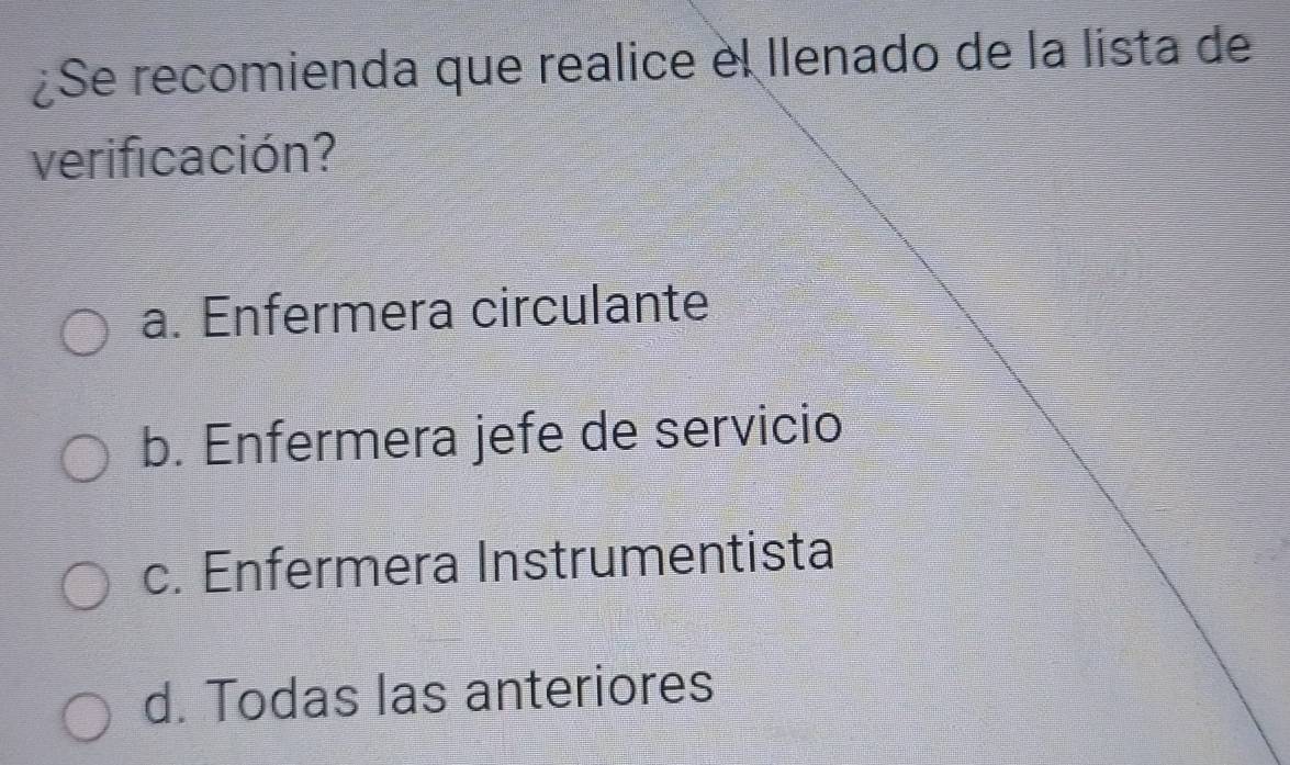 ¿Se recomienda que realice el llenado de la lista de
verificación?
a. Enfermera circulante
b. Enfermera jefe de servicio
c. Enfermera Instrumentista
d. Todas las anteriores