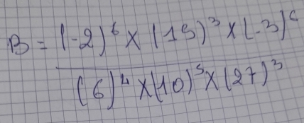 B=frac (-2)^6* (15)^3* (-3)^6(6)^4* (10)^3* (27)^3