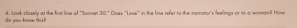 Look closely at the first line of "Sonnet 30." Does "Love" in the line refer to the narrator's feelings or to a woman? How 
do you know this?