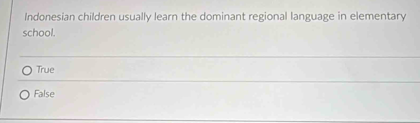 Indonesian children usually learn the dominant regional language in elementary
school.
True
False