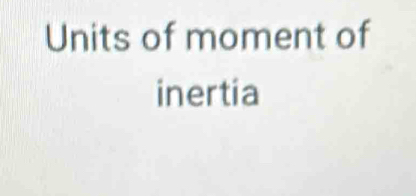 Units of moment of 
inertia