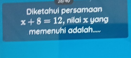 28740 
Diketahui persamaan
x+8=12 , nilai x yang 
memenuhi adalah.....