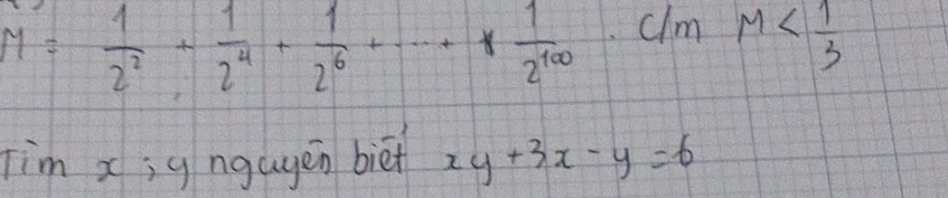 y= 1/2^2 + 1/2^4 + 1/2^6 +·s + 1/2^(100)  clm M
Tim x; g ngagen biè xy+3x-y=6