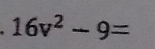 16v^2-9=