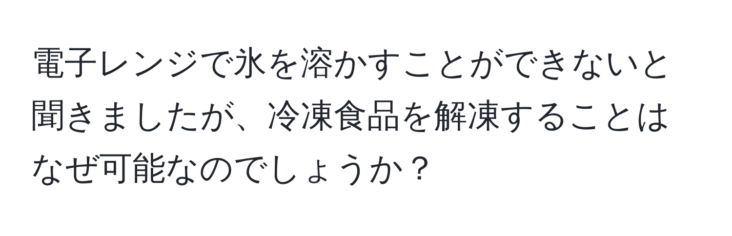 電子レンジで氷を溶かすことができないと聞きましたが、冷凍食品を解凍することはなぜ可能なのでしょうか？