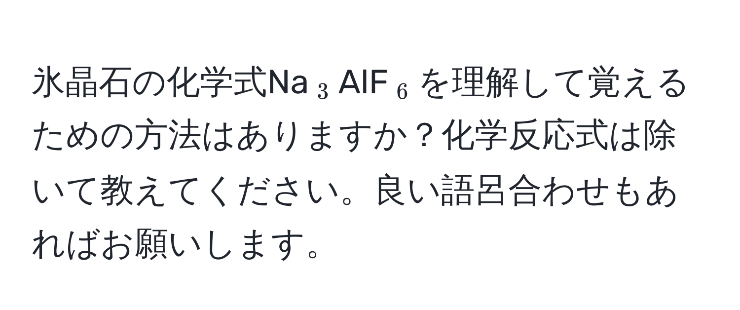 氷晶石の化学式Na(_3)AlF(_6)を理解して覚えるための方法はありますか？化学反応式は除いて教えてください。良い語呂合わせもあればお願いします。