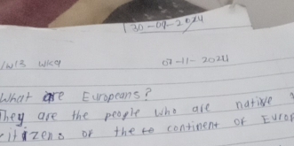 30-09-20<4</tex> 
Iw13 Wky 07-11-2024 
What ae Europeans? 
They are the people who are native? 
cifzens of the te continent of Europ