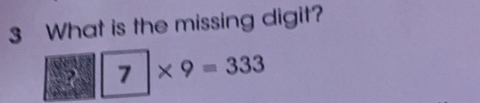 What is the missing digit?
7 * 9=333