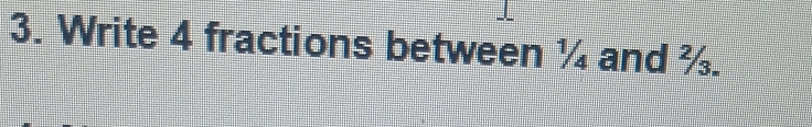 Write 4 fractions between ¼ and %.