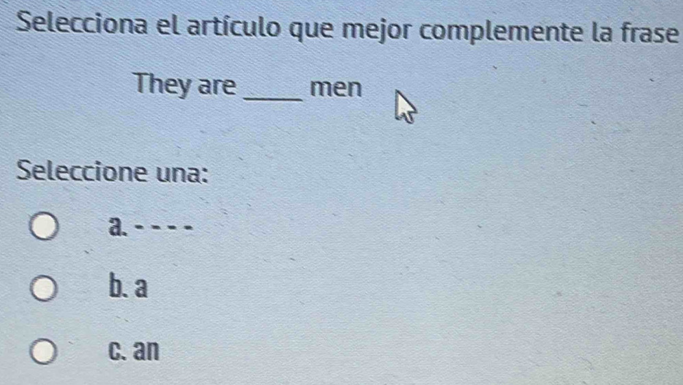 Selecciona el artículo que mejor complemente la frase
They are _men
Seleccione una:
a. − − − −
b. a
c. an