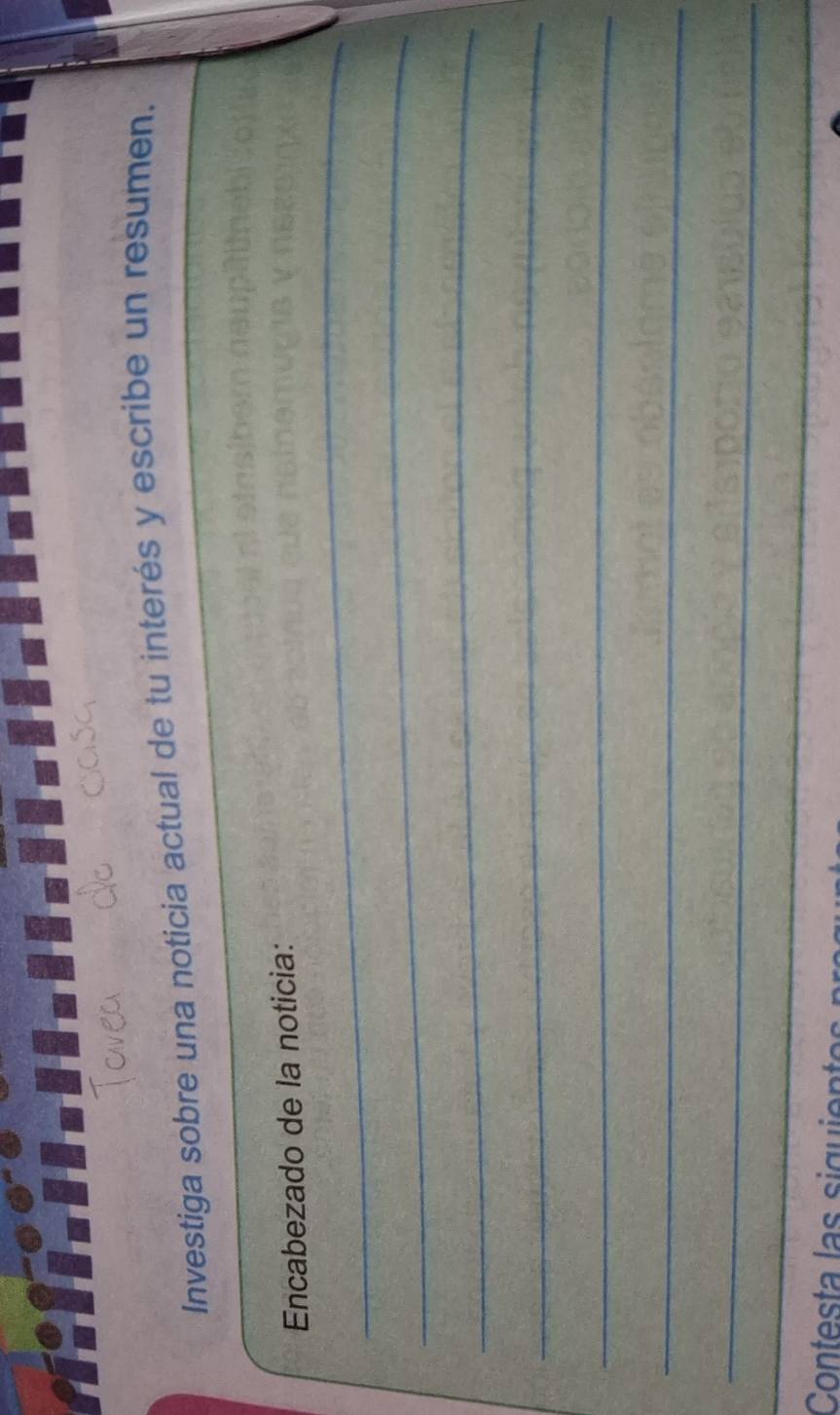 Investiga sobre una noticia actual de tu interés y escribe un resumen. 
_ 
Encabezado de la noticia: 
_ 
_ 
_ 
_ 
_ 
_ 
Contesta las siguier 
_