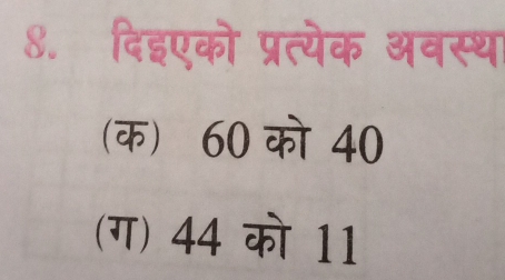 8.दिइएको प्रत्येक अवस्था
(क) 60 को 40
(ग) 44 को 11