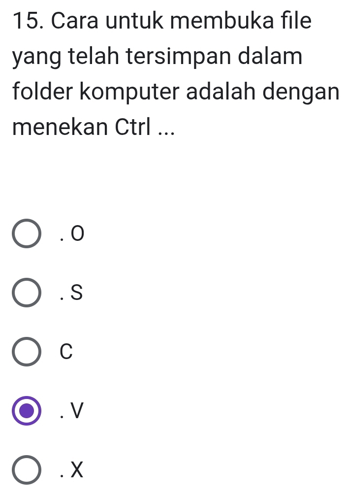 Cara untuk membuka file
yang telah tersimpan dalam
folder komputer adalah dengan
menekan Ctrl .... 0 . S
C. V . X