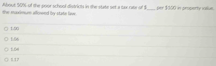 About 50% of the poor school districts in the state set a tax rate of $_  per $100 in property value.
the maximum allowed by state law.
1.00
106
1.04
1.17