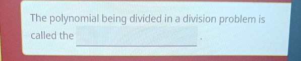 The polynomial being divided in a division problem is 
called the 
_