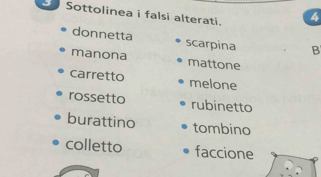 Sottolinea i falsi alterati. 
4 
donnetta scarpina 
B 
manona mattone 
carretto melone 
rossetto rubinetto 
burattino tombino 
colletto faccione