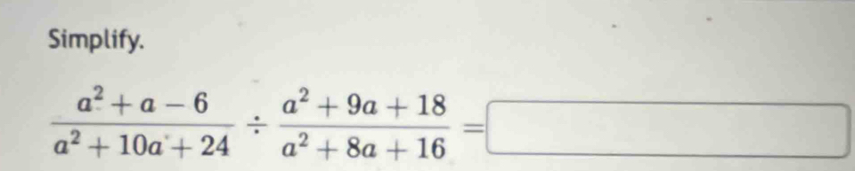 Simplify.
 (a^2+a-6)/a^2+10a+24 /  (a^2+9a+18)/a^2+8a+16 =□