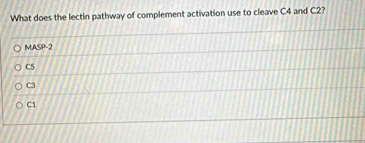 What does the lectin pathway of complement activation use to cleave C4 and C2?
MASP-2
C5
C3
C1