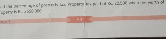 nd the percentage of prop erty tax. Property tax paid of Rs. 20,500 when the worth of 
roperty is Rs. 2550,000. 
atics 7 
53