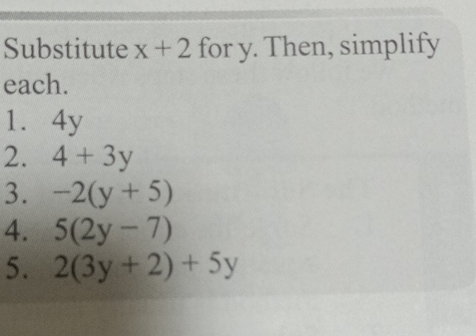 Substitute x+2 for y. Then, simplify 
each. 
1. 4y
2. 4+3y
3. -2(y+5)
4. 5(2y-7)
5. 2(3y+2)+5y