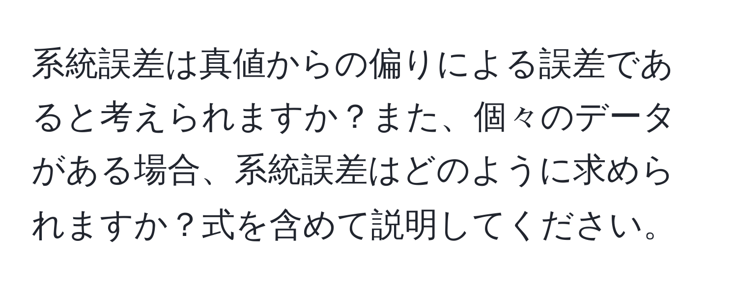 系統誤差は真値からの偏りによる誤差であると考えられますか？また、個々のデータがある場合、系統誤差はどのように求められますか？式を含めて説明してください。